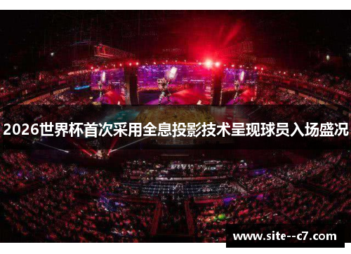 2026世界杯首次采用全息投影技术呈现球员入场盛况