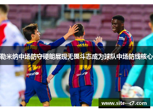 勒米纳中场防守硬朗展现无畏斗志成为球队中场防线核心 勒米纳中场防守硬朗展现无畏斗志成为球队中场防线核心