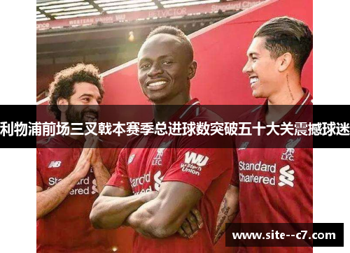 利物浦前场三叉戟本赛季总进球数突破五十大关震撼球迷