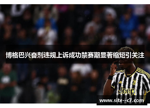 博格巴兴奋剂违规上诉成功禁赛期显著缩短引关注 博格巴兴奋剂违规上诉成功禁赛期显著缩短引关注