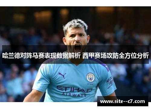 哈兰德对阵马赛表现数据解析 西甲赛场攻防全方位分析 哈兰德对阵马赛表现数据解析 西甲赛场攻防全方位分析