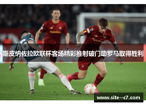 斯皮纳佐拉欧联杯客场精彩推射破门助罗马取得胜利