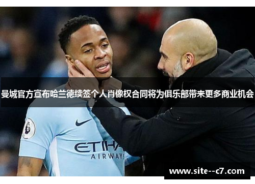 曼城官方宣布哈兰德续签个人肖像权合同将为俱乐部带来更多商业机会