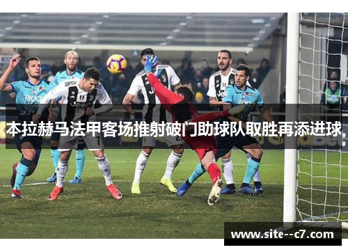 本拉赫马法甲客场推射破门助球队取胜再添进球