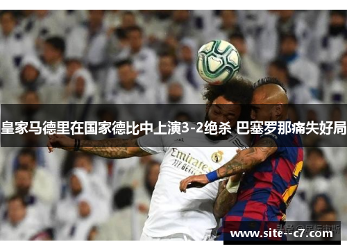 皇家马德里在国家德比中上演3-2绝杀 巴塞罗那痛失好局