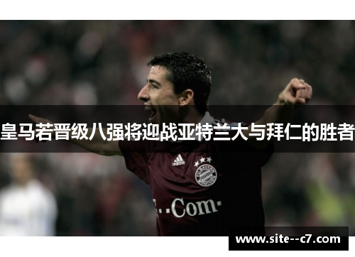 皇马若晋级八强将迎战亚特兰大与拜仁的胜者 皇马若晋级八强将迎战亚特兰大与拜仁的胜者