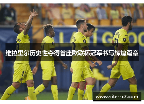 维拉里尔历史性夺得首座欧联杯冠军书写辉煌篇章