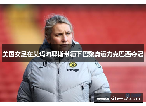 美国女足在艾玛海耶斯带领下巴黎奥运力克巴西夺冠