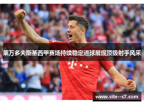莱万多夫斯基西甲赛场持续稳定进球展现顶级射手风采 莱万多夫斯基西甲赛场持续稳定进球展现顶级射手风采