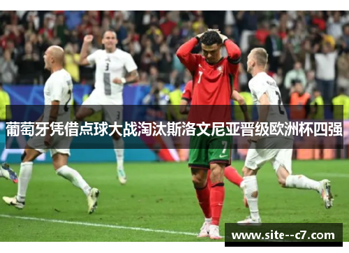 葡萄牙凭借点球大战淘汰斯洛文尼亚晋级欧洲杯四强 葡萄牙凭借点球大战淘汰斯洛文尼亚晋级欧洲杯四强