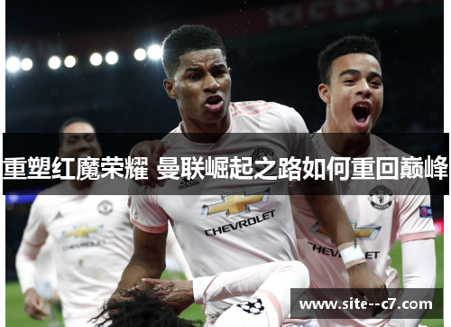 重塑红魔荣耀 曼联崛起之路如何重回巅峰