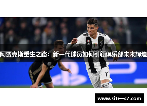 阿贾克斯重生之路：新一代球员如何引领俱乐部未来辉煌