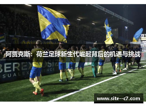 阿贾克斯：荷兰足球新生代崛起背后的机遇与挑战