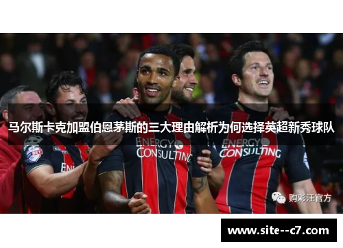 马尔斯卡克加盟伯恩茅斯的三大理由解析为何选择英超新秀球队
