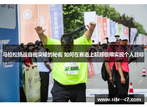 马拉松挑战自我突破的秘密 如何在赛道上超越极限实现个人目标