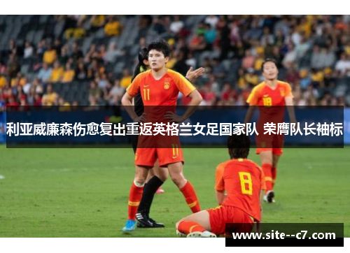 利亚威廉森伤愈复出重返英格兰女足国家队 荣膺队长袖标