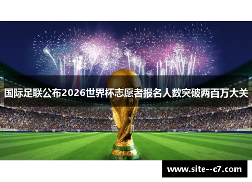 国际足联公布2026世界杯志愿者报名人数突破两百万大关