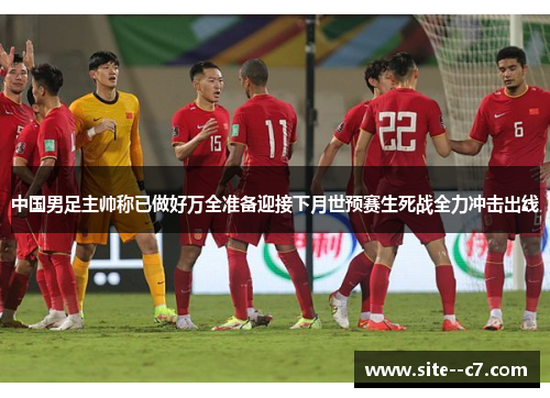 中国男足主帅称已做好万全准备迎接下月世预赛生死战全力冲击出线 中国男足主帅称已做好万全准备迎接下月世预赛生死战全力冲击出线