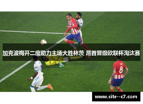加克波梅开二度助力主场大胜林茨 昂首晋级欧联杯淘汰赛