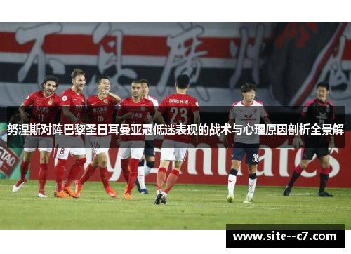 努涅斯对阵巴黎圣日耳曼亚冠低迷表现的战术与心理原因剖析全景解 努涅斯对阵巴黎圣日耳曼亚冠低迷表现的战术与心理原因剖析全景解