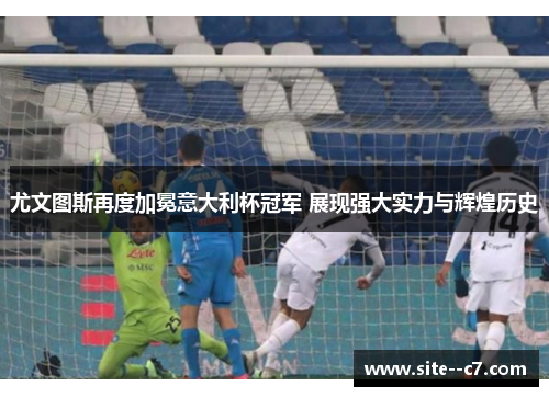 尤文图斯再度加冕意大利杯冠军 展现强大实力与辉煌历史 尤文图斯再度加冕意大利杯冠军 展现强大实力与辉煌历史