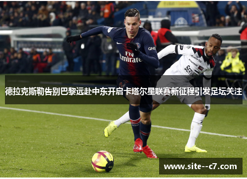 德拉克斯勒告别巴黎远赴中东开启卡塔尔星联赛新征程引发足坛关注 德拉克斯勒告别巴黎远赴中东开启卡塔尔星联赛新征程引发足坛关注