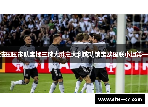 法国国家队客场三球大胜意大利成功锁定欧国联小组第一 法国国家队客场三球大胜意大利成功锁定欧国联小组第一