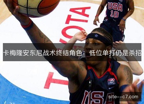 卡梅隆安东尼战术终结角色：低位单打仍是杀招