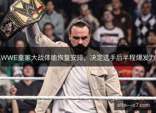 WWE皇家大战体能恢复安排,决定选手后半程爆发力 WWE皇家大战体能恢复安排,决定选手后半程爆发力