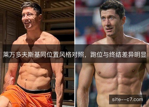 莱万多夫斯基同位置风格对照，跑位与终结差异明显