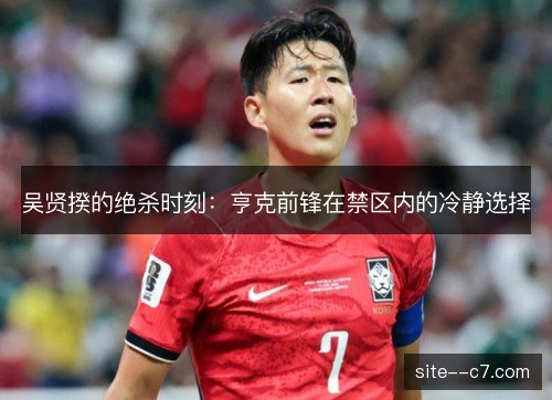 吴贤揆的绝杀时刻：亨克前锋在禁区内的冷静选择